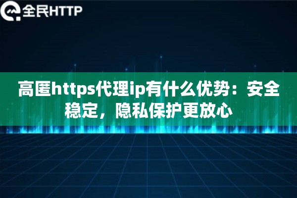 高匿https代理ip有什么优势：安全稳定，隐私保护更放心