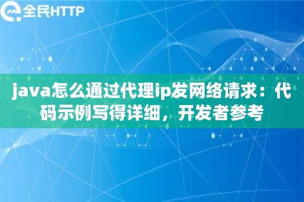 java怎么通过代理ip发网络请求:代码示例写得详细,开发者参考 java怎么通过代理ip发网络请求:代码示例写得详细,开发者参考