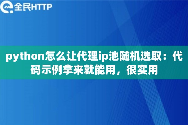 python怎么让代理ip池随机选取:代码示例拿来就能用,很实用 python怎么让代理ip池随机选取:代码示例拿来就能用,很实用