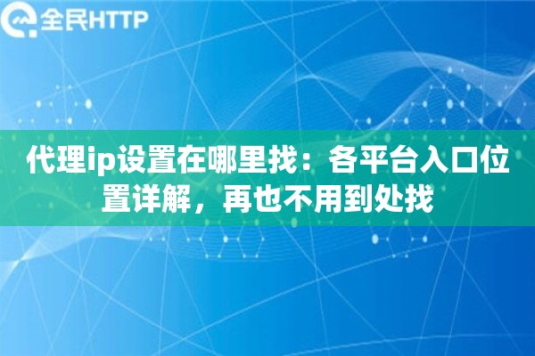 代理ip设置在哪里找：各平台入口位置详解，再也不用到处找