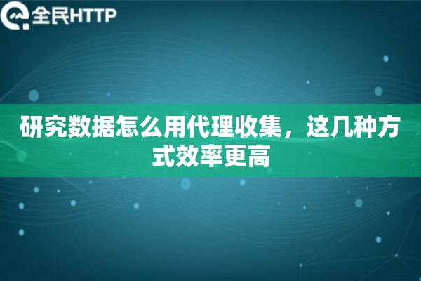 研究数据怎么用代理收集，这几种方式效率更高