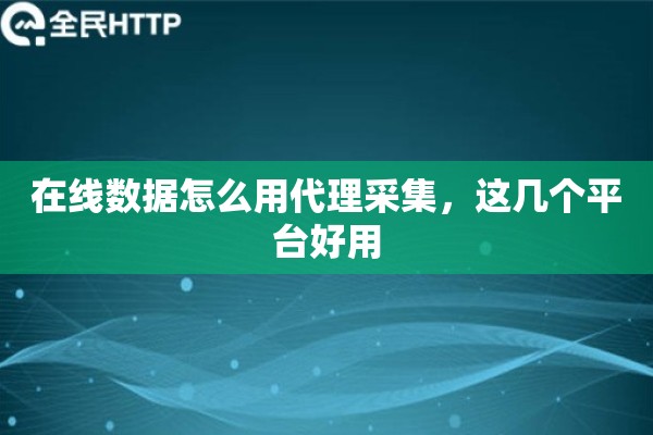 在线数据怎么用代理采集，这几个平台好用