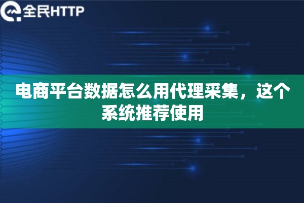 电商平台数据怎么用代理采集，这个系统推荐使用