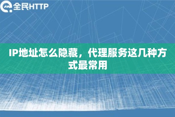 IP地址怎么隐藏，代理服务这几种方式最常用
