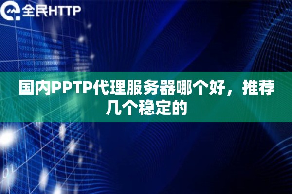 国内PPTP代理服务器哪个好，推荐几个稳定的