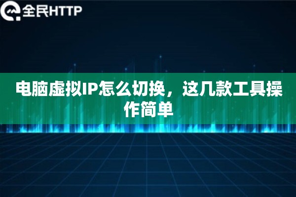 电脑虚拟IP怎么切换，这几款工具操作简单