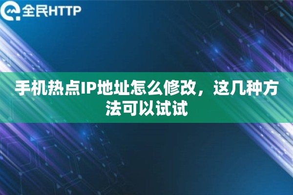 手机热点IP地址怎么修改，这几种方法可以试试
