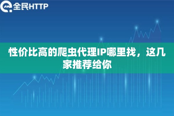 性价比高的爬虫代理IP哪里找,这几家推荐给你 性价比高的爬虫代理IP哪里找,这几家推荐给你