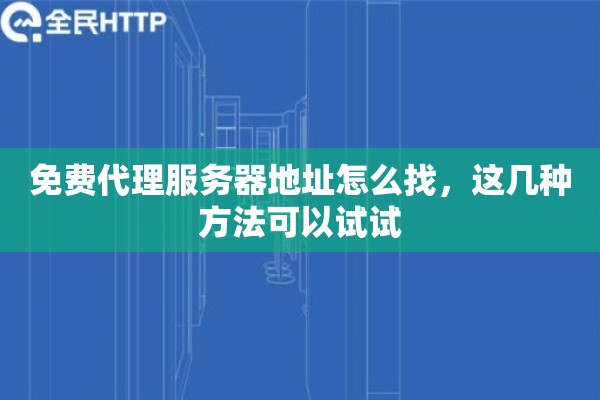 免费代理服务器地址怎么找,这几种方法可以试试 免费代理服务器地址怎么找,这几种方法可以试试