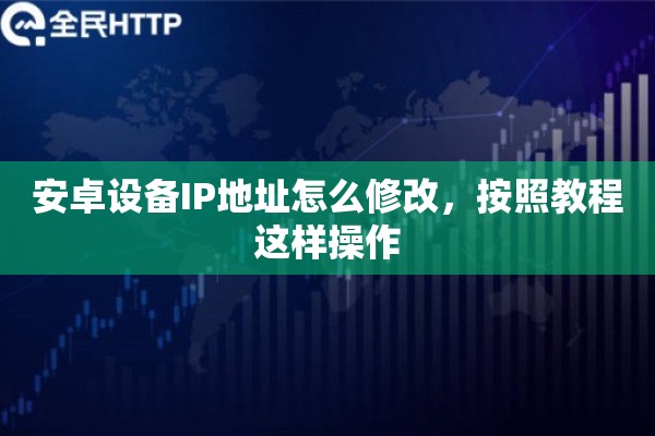 安卓设备IP地址怎么修改,按照教程这样操作 安卓设备IP地址怎么修改,按照教程这样操作