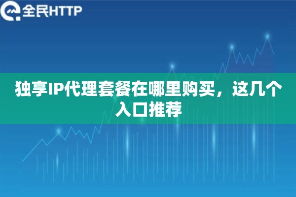 独享IP代理套餐在哪里购买,这几个入口推荐 独享IP代理套餐在哪里购买,这几个入口推荐