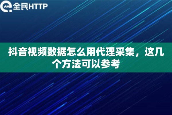 抖音视频数据怎么用代理采集,这几个方法可以参考 抖音视频数据怎么用代理采集,这几个方法可以参考