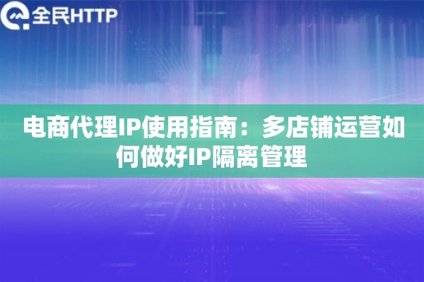 电商代理IP使用指南：多店铺运营如何做好IP隔离管理