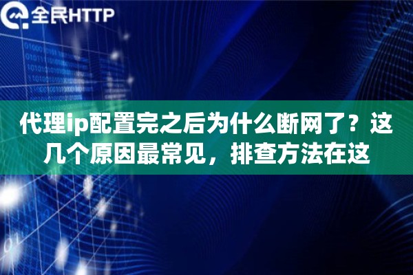代理ip配置完之后为什么断网了?这几个原因最常见,排查方法在这 代理ip配置完之后为什么断网了?这几个原因最常见,排查方法在这