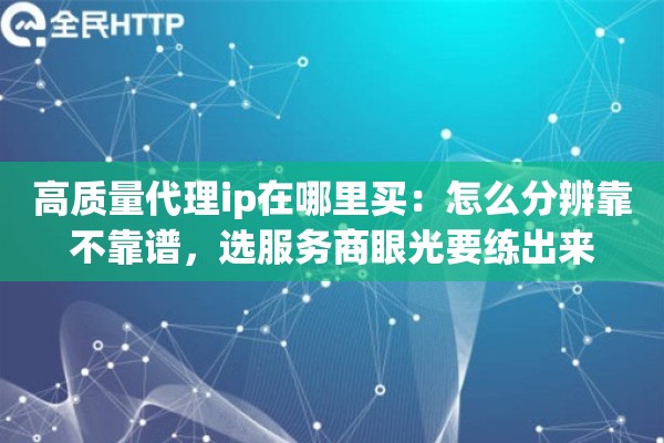 高质量代理ip在哪里买：怎么分辨靠不靠谱，选服务商眼光要练出来