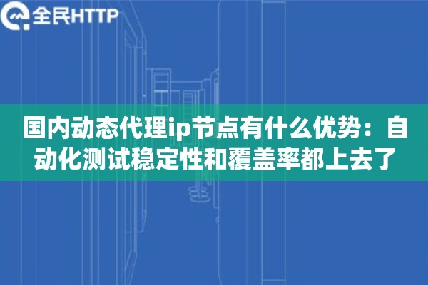 国内动态代理ip节点有什么优势：自动化测试稳定性和覆盖率都上去了