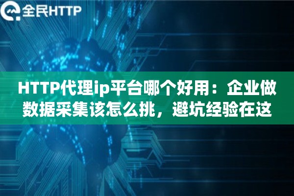 HTTP代理ip平台哪个好用：企业做数据采集该怎么挑，避坑经验在这