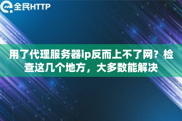 用了代理服务器ip反而上不了网?检查这几个地方,大多数能解决 用了代理服务器ip反而上不了网?检查这几个地方,大多数能解决