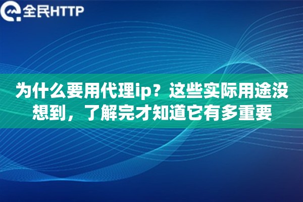 为什么要用代理ip？这些实际用途没想到，了解完才知道它有多重要