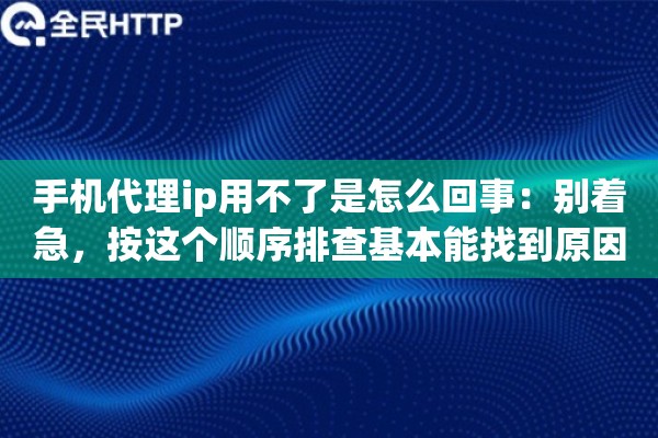 手机代理ip用不了是怎么回事：别着急，按这个顺序排查基本能找到原因