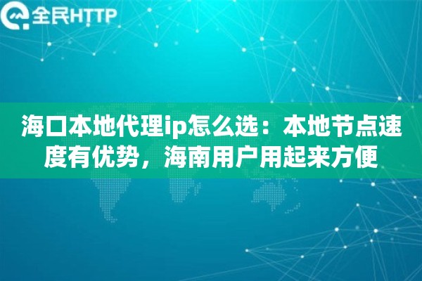 海口本地代理ip怎么选：本地节点速度有优势，海南用户用起来方便