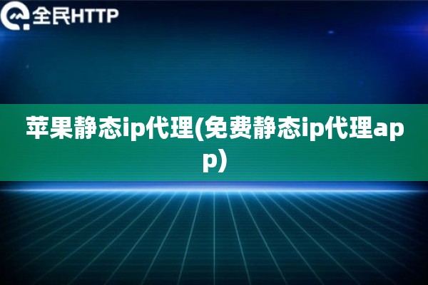 苹果静态ip代理(免费静态ip代理app)