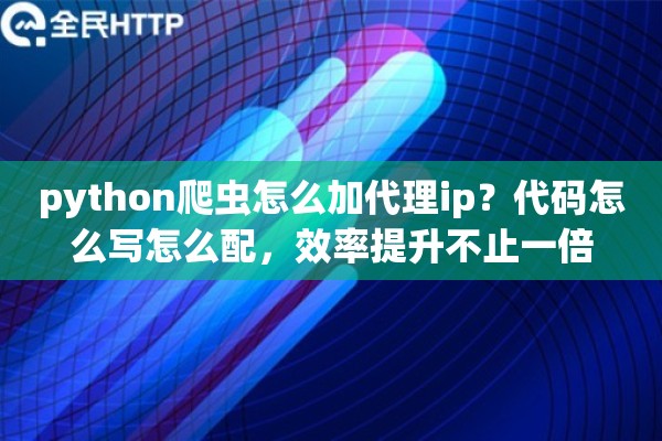 python爬虫怎么加代理ip？代码怎么写怎么配，效率提升不止一倍