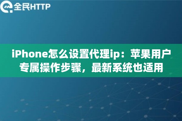 iPhone怎么设置代理ip:苹果用户专属操作步骤,最新系统也适用 iPhone怎么设置代理ip:苹果用户专属操作步骤,最新系统也适用