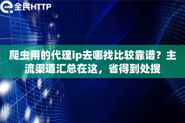 爬虫用的代理ip去哪找比较靠谱？主流渠道汇总在这，省得到处搜