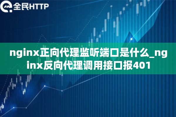 nginx正向代理监听端口是什么_nginx反向代理调用接口报401