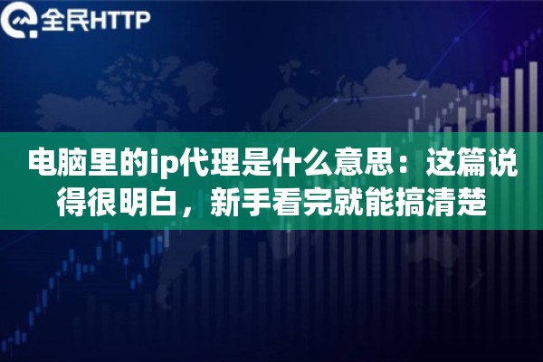 电脑里的ip代理是什么意思:这篇说得很明白,新手看完就能搞清楚 电脑里的ip代理是什么意思:这篇说得很明白,新手看完就能搞清楚