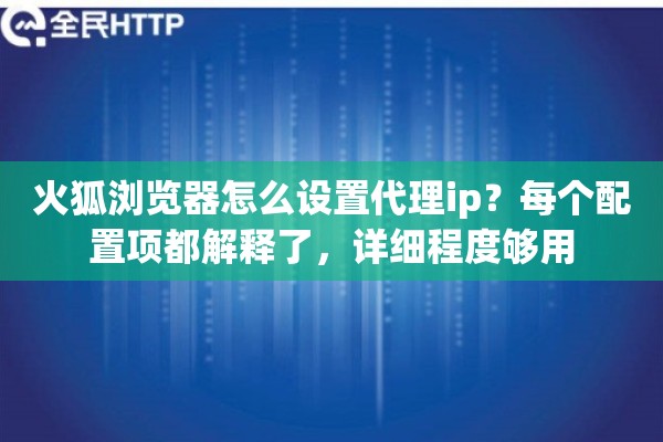 火狐浏览器怎么设置代理ip?每个配置项都解释了,详细程度够用 火狐浏览器怎么设置代理ip?每个配置项都解释了,详细程度够用