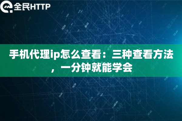 手机代理ip怎么查看:三种查看方法,一分钟就能学会 手机代理ip怎么查看:三种查看方法,一分钟就能学会