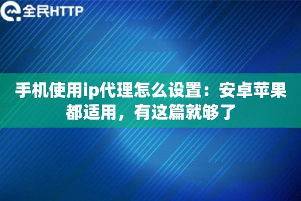 手机使用ip代理怎么设置:安卓苹果都适用,有这篇就够了 手机使用ip代理怎么设置:安卓苹果都适用,有这篇就够了