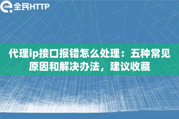 代理ip接口报错怎么处理：五种常见原因和解决办法，建议收藏