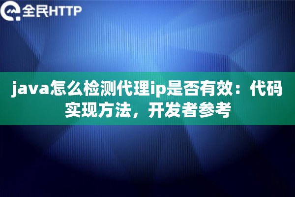 java怎么检测代理ip是否有效:代码实现方法,开发者参考 java怎么检测代理ip是否有效:代码实现方法,开发者参考