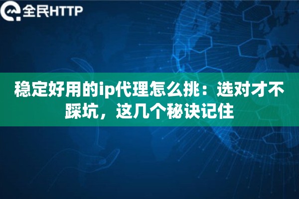 稳定好用的ip代理怎么挑:选对才不踩坑,这几个秘诀记住 稳定好用的ip代理怎么挑:选对才不踩坑,这几个秘诀记住