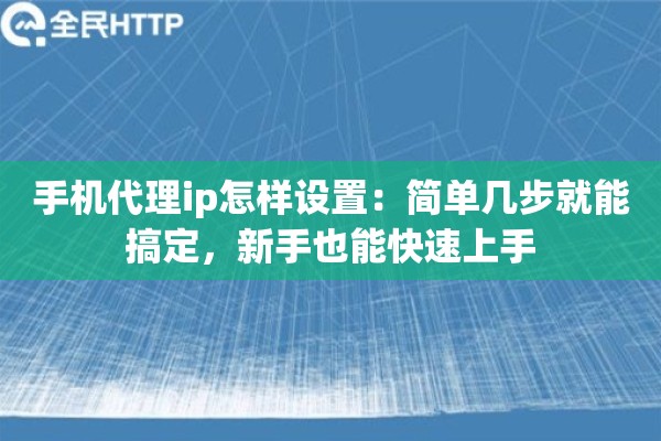 手机代理ip怎样设置:简单几步就能搞定,新手也能快速上手 手机代理ip怎样设置:简单几步就能搞定,新手也能快速上手