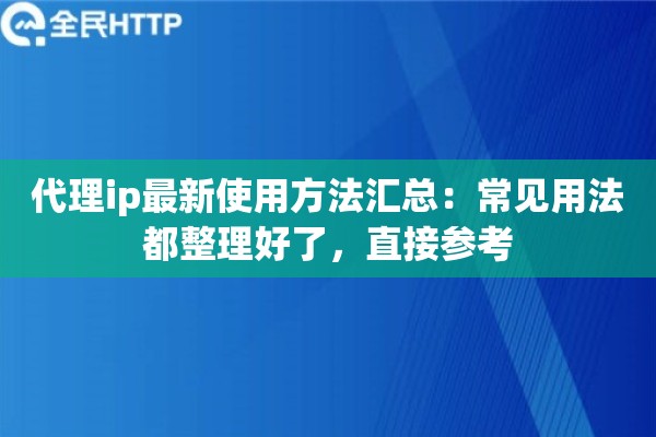 代理ip最新使用方法汇总:常见用法都整理好了,直接参考 代理ip最新使用方法汇总:常见用法都整理好了,直接参考