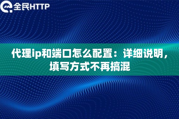 代理ip和端口怎么配置:详细说明,填写方式不再搞混 代理ip和端口怎么配置:详细说明,填写方式不再搞混
