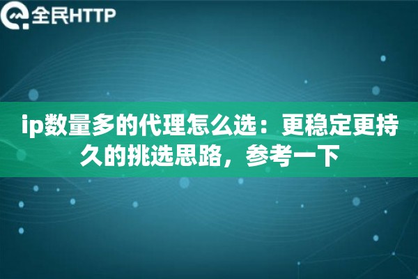 ip数量多的代理怎么选:更稳定更持久的挑选思路,参考一下 ip数量多的代理怎么选:更稳定更持久的挑选思路,参考一下