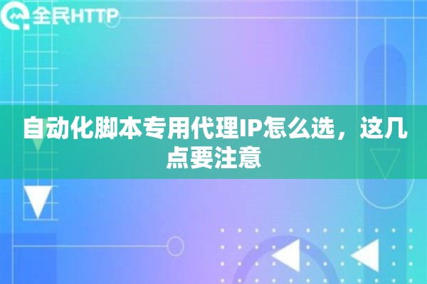 自动化脚本专用代理IP怎么选,这几点要注意 自动化脚本专用代理IP怎么选,这几点要注意