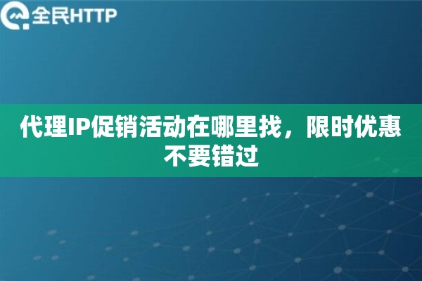 代理IP促销活动在哪里找，限时优惠不要错过