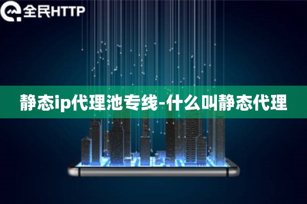 详细阅读:静态ip代理池专线-什么叫静态代理 静态ip代理池专线-什么叫静态代理