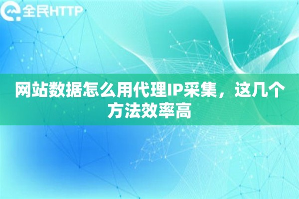 网站数据怎么用代理IP采集，这几个方法效率高
