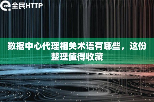 数据中心代理相关术语有哪些,这份整理值得收藏 数据中心代理相关术语有哪些,这份整理值得收藏