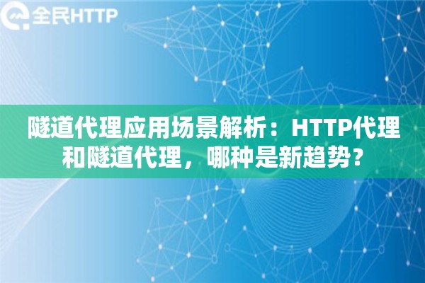 隧道代理应用场景解析：HTTP代理和隧道代理，哪种是新趋势？