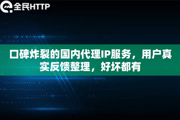 口碑炸裂的国内代理IP服务,用户真实反馈整理,好坏都有 口碑炸裂的国内代理IP服务,用户真实反馈整理,好坏都有