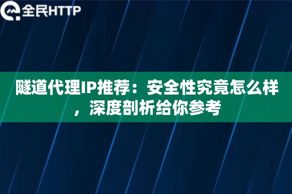 隧道代理IP推荐:安全性究竟怎么样,深度剖析给你参考 隧道代理IP推荐:安全性究竟怎么样,深度剖析给你参考