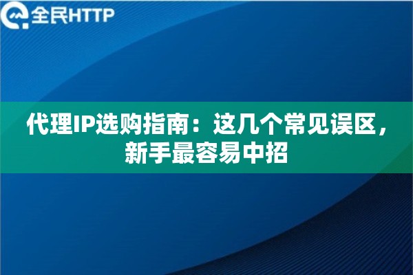 代理IP选购指南：这几个常见误区，新手最容易中招